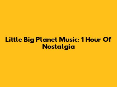 Little Big Planet Music: 1 Hour Of Nostalgia