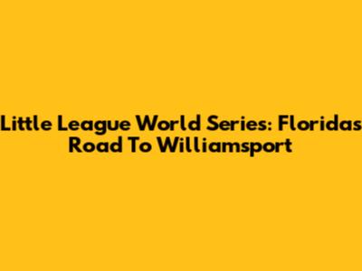 Little League World Series: Florida's Road To Williamsport