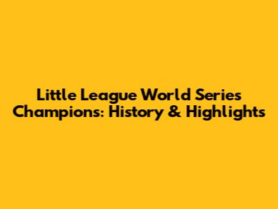 Little League World Series Champions: History & Highlights