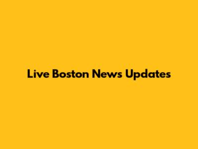 Live Boston News Updates