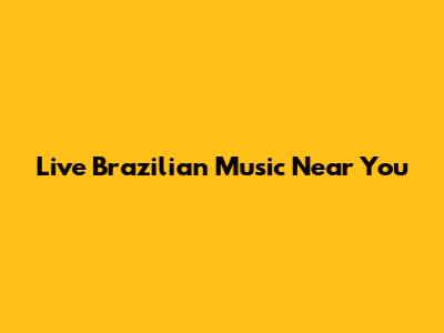 Live Brazilian Music Near You