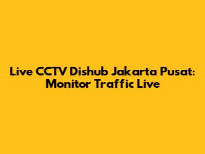 Live CCTV Dishub Jakarta Pusat: Monitor Traffic Live