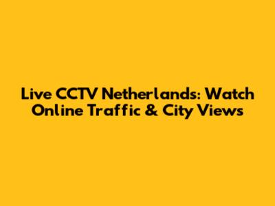 Live CCTV Netherlands: Watch Online Traffic & City Views