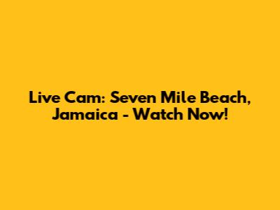 Live Cam: Seven Mile Beach, Jamaica - Watch Now!