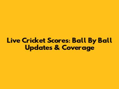 Live Cricket Scores: Ball By Ball Updates & Coverage