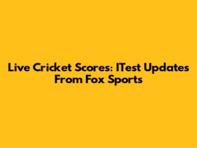 Live Cricket Scores: ITest Updates From Fox Sports