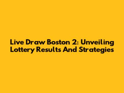Live Draw Boston 2: Unveiling Lottery Results And Strategies