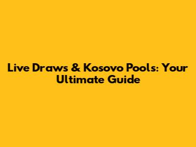 Live Draws & Kosovo Pools: Your Ultimate Guide