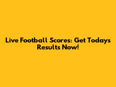 Live Football Scores: Get Today's Results Now!