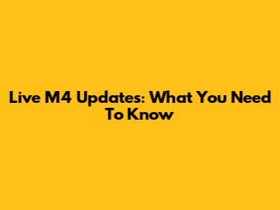 Live M4 Updates: What You Need To Know