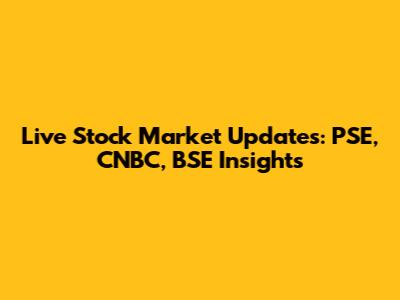 Live Stock Market Updates: PSE, CNBC, BSE Insights