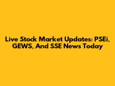 Live Stock Market Updates: PSEi, GEWS, And SSE News Today
