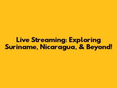 Live Streaming: Exploring Suriname, Nicaragua, & Beyond!