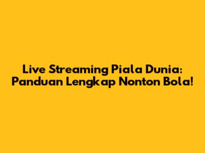 Live Streaming Piala Dunia: Panduan Lengkap Nonton Bola!