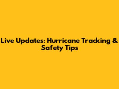 Live Updates: Hurricane Tracking & Safety Tips