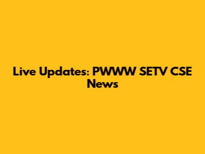Live Updates: PWWW SETV CSE News