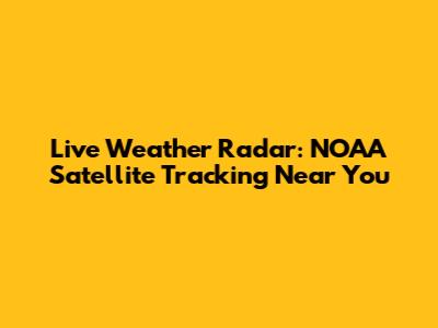 Live Weather Radar: NOAA Satellite Tracking Near You