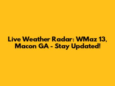 Live Weather Radar: WMaz 13, Macon GA - Stay Updated!