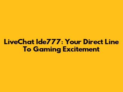 LiveChat Ide777: Your Direct Line To Gaming Excitement