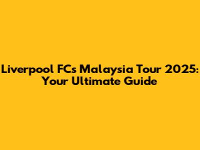 Liverpool FC's Malaysia Tour 2025: Your Ultimate Guide