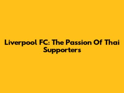 Liverpool FC: The Passion Of Thai Supporters