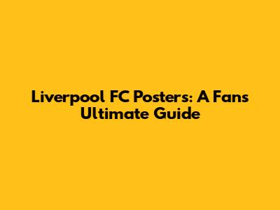 Liverpool FC Posters: A Fan's Ultimate Guide