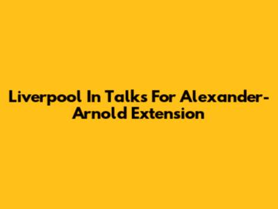 Liverpool In Talks For Alexander-Arnold Extension