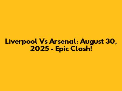 Liverpool Vs Arsenal: August 30, 2025 - Epic Clash!