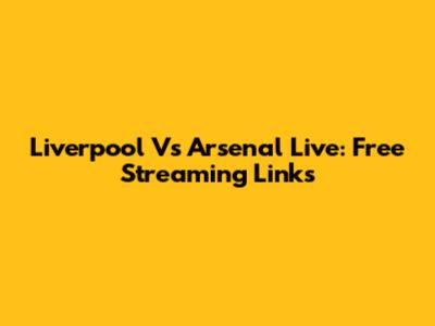 Liverpool Vs Arsenal Live: Free Streaming Links
