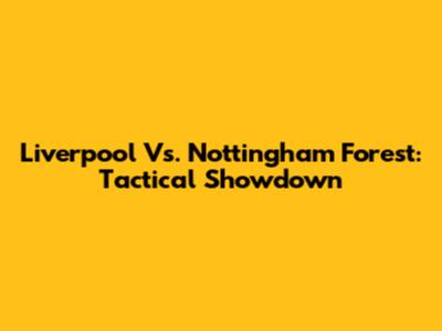 Liverpool Vs. Nottingham Forest: Tactical Showdown