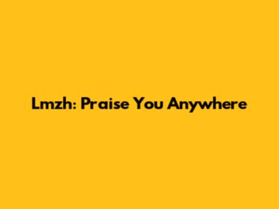 Lmzh: Praise You Anywhere