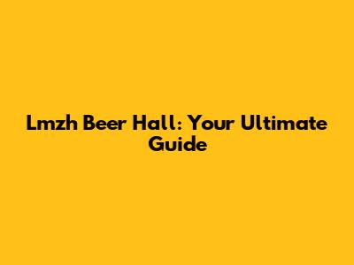 Lmzh Beer Hall: Your Ultimate Guide