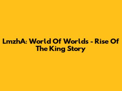 LmzhA: World Of Worlds - Rise Of The King Story