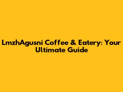 LmzhAgusni Coffee & Eatery: Your Ultimate Guide