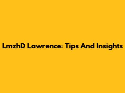 LmzhD Lawrence: Tips And Insights