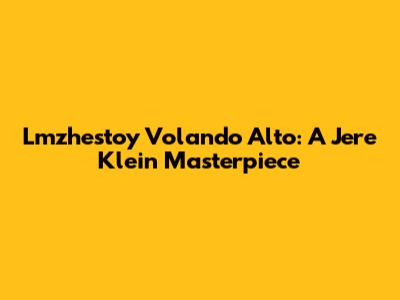 Lmzhestoy Volando Alto: A Jere Klein Masterpiece