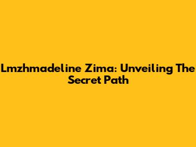 Lmzhmadeline Zima: Unveiling The Secret Path