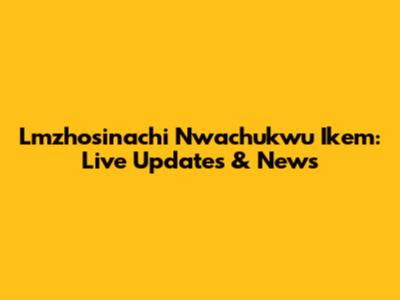 Lmzhosinachi Nwachukwu Ikem: Live Updates & News