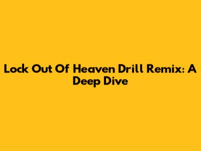 Lock Out Of Heaven Drill Remix: A Deep Dive