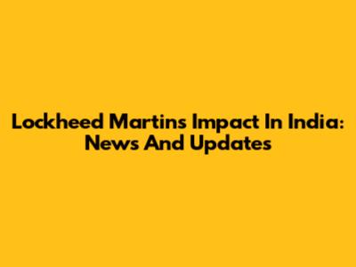 Lockheed Martin's Impact In India: News And Updates