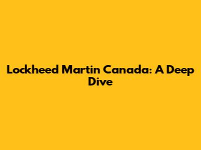 Lockheed Martin Canada: A Deep Dive