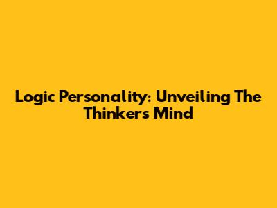 Logic Personality: Unveiling The Thinker's Mind