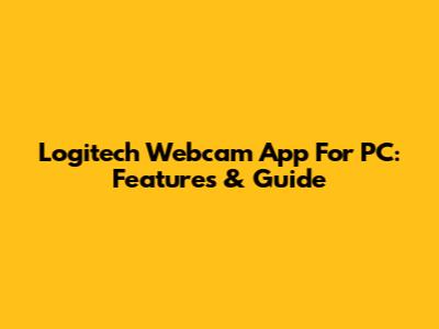 Logitech Webcam App For PC: Features & Guide