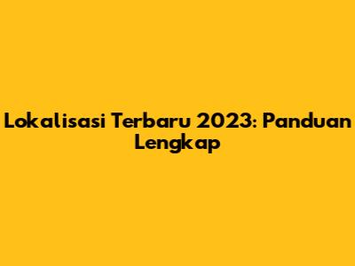 Lokalisasi Terbaru 2023: Panduan Lengkap