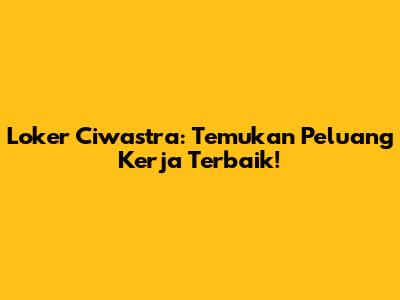 Loker Ciwastra: Temukan Peluang Kerja Terbaik!