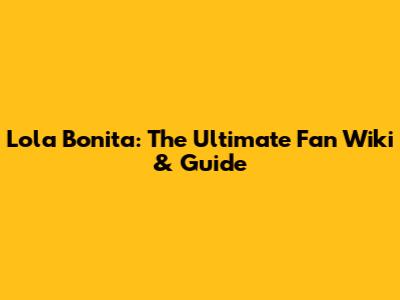 Lola Bonita: The Ultimate Fan Wiki & Guide