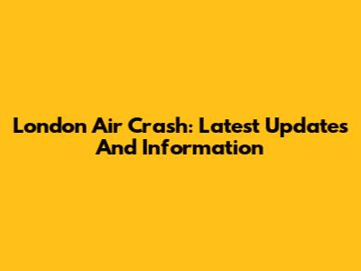 London Air Crash: Latest Updates And Information