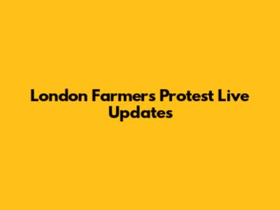 London Farmers Protest Live Updates