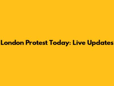 London Protest Today: Live Updates