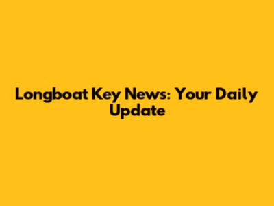 Longboat Key News: Your Daily Update